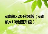 e路航x20升级版（e路航x10地图升级）