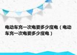 电动车充一次电要多少度电（电动车充一次电要多少度电）