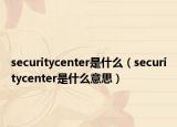securitycenter是什么（securitycenter是什么意思）
