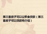 第三套房子可以公积金贷款（第三套房子可以贷款吗介绍）