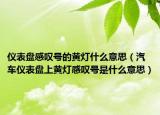 仪表盘感叹号的黄灯什么意思（汽车仪表盘上黄灯感叹号是什么意思）