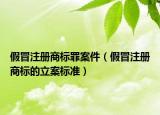 假冒注册商标罪案件（假冒注册商标的立案标准）