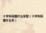 十字车标是什么车型（十字车标是什么车）