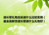 送长辈礼物应该送什么比较实用（最全面解答送长辈送什么礼物好）