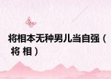 将相本无种男儿当自强（ 将 相）