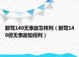 醉驾140无事故怎样判（醉驾140但无事故如何判）