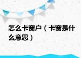 怎么卡窗户（卡窗是什么意思）