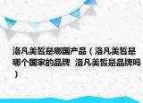 洛凡美皙是哪国产品（洛凡美皙是哪个国家的品牌  洛凡美皙是品牌吗）