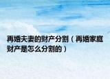再婚夫妻的财产分割（再婚家庭财产是怎么分割的）