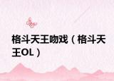 格斗天王吻戏（格斗天王OL）