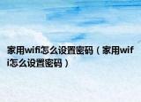 家用wifi怎么设置密码（家用wifi怎么设置密码）