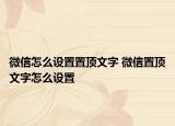 微信怎么设置置顶文字 微信置顶文字怎么设置