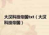 大汉科技帝国txt（大汉科技帝国）