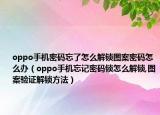 oppo手机密码忘了怎么解锁图案密码怎么办（oppo手机忘记密码锁怎么解锁,图案验证解锁方法）