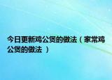 今日更新鸡公煲的做法（家常鸡公煲的做法 ）