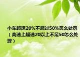 小车超速20%不超过50%怎么处罚（高速上超速20以上不足50怎么处理）