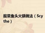 酸菜鱼头火锅做法（Scythe）