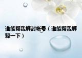 谁能帮我解封帐号（谁能帮我解释一下）