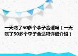 一天吃了50多个李子合适吗（一天吃了50多个李子合适吗详细介绍）