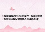不允批捕被退回公安的案件一般都会判刑（按照法律规定批捕是否可以再退回）
