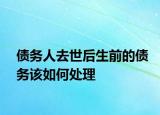 债务人去世后生前的债务该如何处理