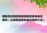婚前买房婚后缴纳契税需要单身证明吗（交契税需要单身证明吗介绍）