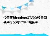 今日更新realmeGT怎么设置刷新率怎么调120Hz刷新率