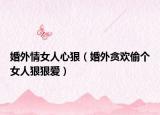 婚外情女人心狠（婚外贪欢偷个女人狠狠爱）