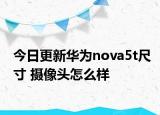 今日更新华为nova5t尺寸 摄像头怎么样
