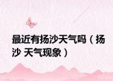 最近有扬沙天气吗（扬沙 天气现象）