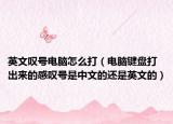 英文叹号电脑怎么打（电脑键盘打出来的感叹号是中文的还是英文的）