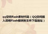 qq空间flash素材代码（QQ空间插入透明Flash模块附文件下载地址）
