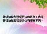 转让协议与租赁协议的区别（房屋转让协议和租赁协议有哪些不同）