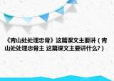 《青山处处埋忠骨》这篇课文主要讲（青山处处埋忠骨主 这篇课文主要讲什么?）