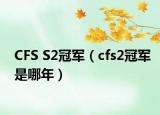 CFS S2冠军（cfs2冠军是哪年）