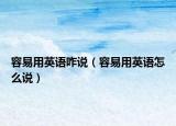 容易用英语咋说（容易用英语怎么说）