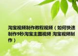 淘宝视频制作教程视频（如何快速制作9秒淘宝主图视频 淘宝视频制作）