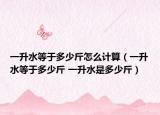 一升水等于多少斤怎么计算（一升水等于多少斤 一升水是多少斤）