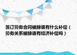 签订劳务合同被辞退有什么补偿（劳务关系被辞退有经济补偿吗）