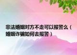 非法婚姻对方不走可以报警么（婚姻诈骗如何去报警）