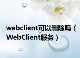 webclient可以删除吗（WebClient服务）
