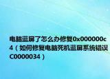 电脑蓝屏了怎么办修复0x000000c4（如何修复电脑死机蓝屏系统错误C0000034）