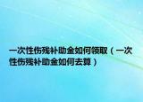一次性伤残补助金如何领取（一次性伤残补助金如何去算）