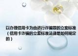 以办理信用卡为由进行诈骗罪的立案标准（信用卡诈骗的立案标准法律是如何规定的）