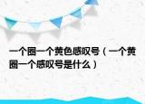 一个圈一个黄色感叹号（一个黄圈一个感叹号是什么）