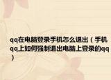 qq在电脑登录手机怎么退出（手机qq上如何强制退出电脑上登录的qq）