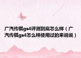 广汽传祺gs4评测到底怎么样（广汽传祺gs4怎么样使用过的来说说）