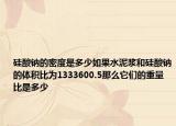 硅酸钠的密度是多少如果水泥浆和硅酸钠的体积比为1333600.5那么它们的重量比是多少