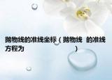 抛物线的准线坐标（抛物线  的准线方程为                         ）