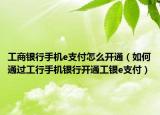 工商银行手机e支付怎么开通（如何通过工行手机银行开通工银e支付）